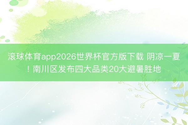 滚球体育app2026世界杯官方版下载 阴凉一夏! 南川区发布四大品类20大避暑胜地